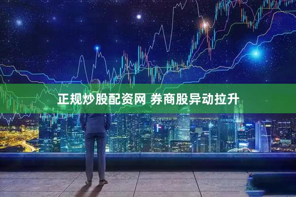 正规炒股配资网 券商股异动拉升