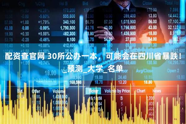 配资查官网 30所公办一本，可能会在四川省暴跌！_预测_大学_名单