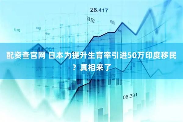 配资查官网 日本为提升生育率引进50万印度移民？真相来了