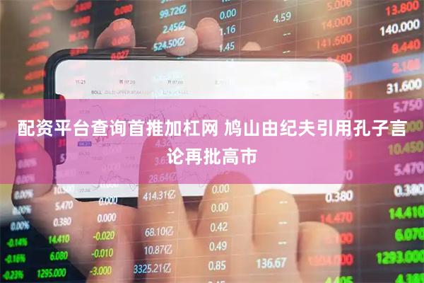 配资平台查询首推加杠网 鸠山由纪夫引用孔子言论再批高市
