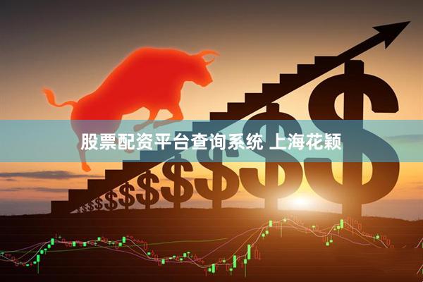股票配资平台查询系统 上海花颖